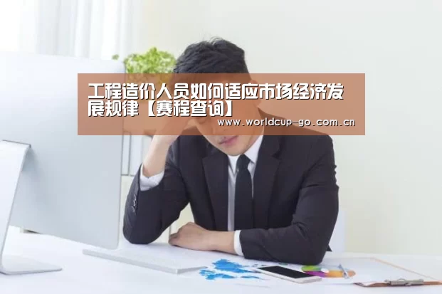 工程造价人员如何适应市场经济发展规律【赛程查询】(图2) 2026美加墨